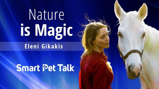 Smart Pet Talk: Nature is Magic with Eleni Gikakis - Episode 12